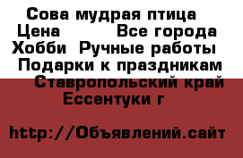 Сова-мудрая птица › Цена ­ 550 - Все города Хобби. Ручные работы » Подарки к праздникам   . Ставропольский край,Ессентуки г.